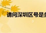 请问深圳区号是多少（深圳区号是多少）