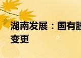 湖南发展：国有股权无偿划转 控股股东发生变更