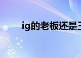 ig的老板还是王思聪吗（ig的老板）