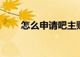 怎么申请吧主账号（怎么申请吧主）
