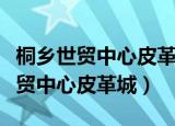 桐乡世贸中心皮革城有卖羊绒大衣吗（桐乡世贸中心皮革城）