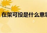 在架可投是什么意思（在架可投是什么意思）