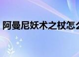 阿曼尼妖术之杖怎么获得（阿曼尼妖术之杖）
