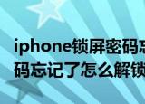 iphone锁屏密码忘记了怎么解锁（iphone密码忘记了怎么解锁）