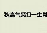 秋高气爽打一生肖（秋高气爽是什么生肖）