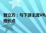 智立方：与下游主流VR/AR厂商保持合作关系，着力开辟新增长点