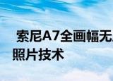  索尼A7全画幅无反光镜相机采用最佳分辨率照片技术