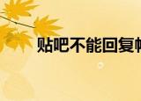 贴吧不能回复帖子（贴吧不能回复）