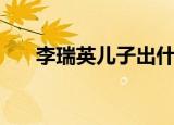李瑞英儿子出什么事（李瑞英的儿子）