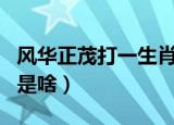风华正茂打一生肖是什么（风华正茂打一生肖是啥）