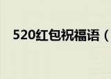 520红包祝福语（有什么520红包祝福语）