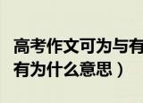 高考作文可为与有为啥意思（高考作文可为与有为什么意思）