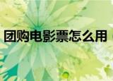 团购电影票怎么用（团购电影票怎么使用呢）