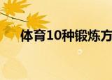 体育10种锻炼方法（锻炼的10种方法）