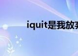 iquit是我放弃的意思吗（iquit）