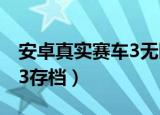 安卓真实赛车3无限金币存档（安卓真实赛车3存档）