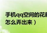 手机qq空间的花藤怎么弄出来（qq空间花藤怎么弄出来）