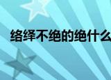 络绎不绝的绝什么意思（络绎不绝的意思）