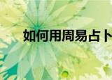 如何用周易占卜（周易占卜使用方法）
