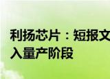 利扬芯片：短报文芯片测试方案研发成功并进入量产阶段