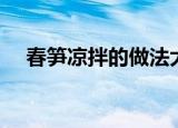 春笋凉拌的做法大全（春笋凉拌怎么做）