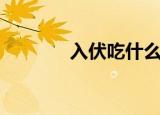 入伏吃什么好（入伏吃什么）