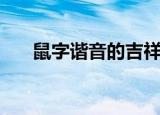 鼠字谐音的吉祥语（都是怎么表达的）