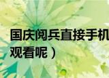 国庆阅兵直接手机上能看吗（有哪些途径可以观看呢）