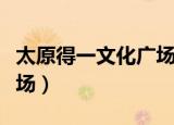 太原得一文化广场历史文化（太原得一文化广场）
