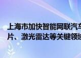 上海市加快智能网联汽车创新发展实施方案：聚焦车规级芯片、激光雷达等关键领域 组织实施一批攻关工程