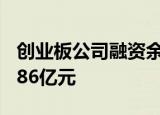 创业板公司融资余额八连降 期间累计减少47.86亿元