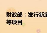 财政部：发行新增专项债 重点支持物流基础等项目