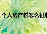 个人房产税怎么征收（个人房产税如何征收）