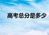 高考总分是多少（高考总分一共是多少）