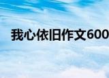 我心依旧作文600字初三（我心依旧作文）
