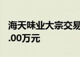 海天味业大宗交易成交10.00万股 成交额780.00万元