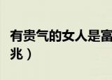 有贵气的女人是富贵命吗（女生有富贵命的征兆）