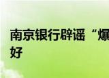 南京银行辟谣“爆雷”传闻：经营管理稳健良好
