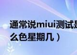 通常说miui测试是色星期几（miui测试是什么色星期几）