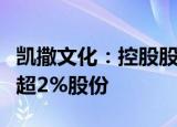 凯撒文化：控股股东及其一致行动人拟减持不超2%股份
