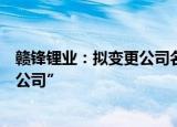 赣锋锂业：拟变更公司名称为“江西赣锋锂业集团股份有限公司”