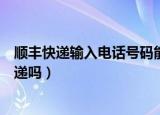 顺丰快递输入电话号码能查到吗（输入手机号能查到顺丰快递吗）