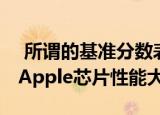  所谓的基准分数表明 A14X Bionic比现有的Apple芯片性能大幅提高