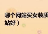 哪个网站买女装质量好又时尚（买女装哪个网站好）
