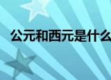 公元和西元是什么意思（西元是什么意思）