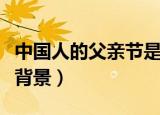 中国人的父亲节是哪一天（中国父亲节的历史背景）