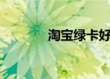 淘宝绿卡好用吗（淘宝绿卡）