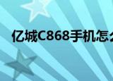 亿城C868手机怎么样开关机（亿城c868）