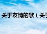 关于友情的歌（关于歌唱友情的歌曲有哪些）