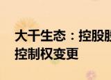 大千生态：控股股东筹划股份转让 或致公司控制权变更